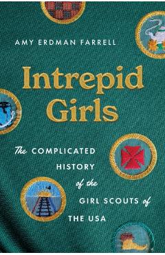 Intrepid Girls: The Complicated History of the Girl Scouts of the USA - Amy Erdman Farrell