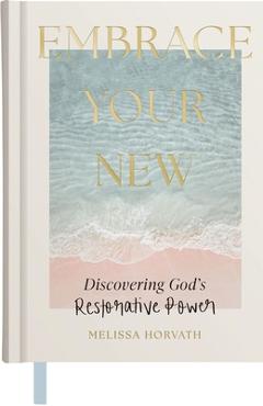 Embrace Your New: Discovering God's Restorative Power - Melissa Horvath