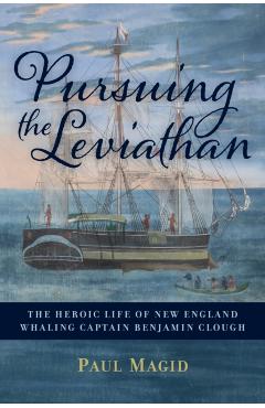 Pursuing the Leviathan: The Heroic Life of New England Whaling Captain Benjamin Clough - Paul Magid