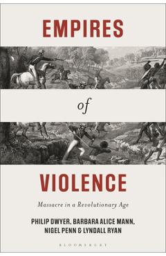 Empires of Violence: Massacre in a Revolutionary Age - Philip Dwyer