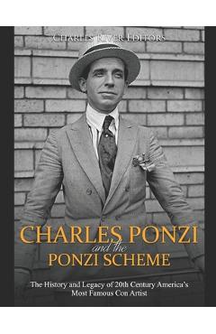 Charles Ponzi and the Ponzi Scheme: The History and Legacy of 20th Century America's Most Famous Con Artist -