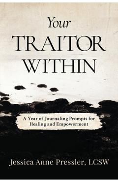 Your Traitor Within: A Year of Journaling Prompts for Healing and Empowerment - Jessica Anne Pressler Lcsw