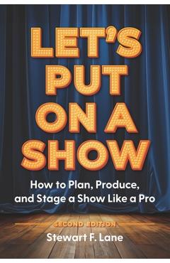 Let's Put on a Show: How to Plan, Produce, and Stage a Show Like a Pro -