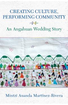 Creating Culture, Performing Community: An Angahuan Wedding Story - Mintzi Auanda Martínez-rivera