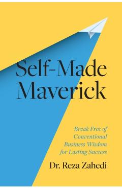 Self-Made Maverick: Break Free of Conventional Business Wisdom for Lasting Success - Reza Zahedi