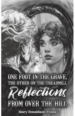 One Foot in the Grave, the Other on the Treadmill: Reflections from Over the Hill - Mary Donaldson-evans