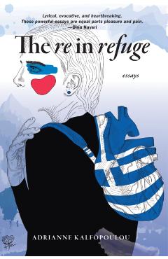 The Re in Refuge: Essays - Adrianne Kalfopoulou