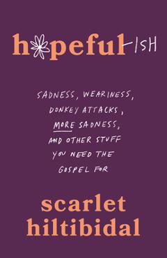 Hopeful-Ish: Sadness, Weariness, Donkey Attacks, More Sadness, and Other Stuff You Need the Gospel for - Scarlet Hiltibidal