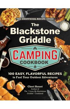 The Blackstone Griddle Camping Cookbook: 100 Easy, Flavorful Recipes to Fuel Your Outdoor Adventures - Cheri Reneé
