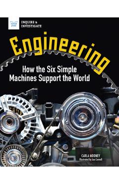 Engineering: How the Six Simple Machines Support the World - Carla Mooney