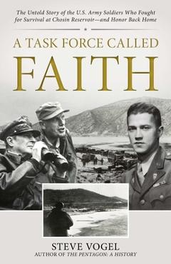 A Task Force Called Faith: The Untold Story of the U.S. Army Soldiers Who Fought for Survival at Chosin Reservoir--And Honor Back Home - Stephen Vogel