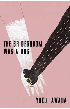 The Bridegroom Was a Dog - Yoko Tawada