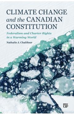 Climate Change and the Canadian Constitution: Federalism and Charter Rights in a Warming World - Nathalie Chalifour