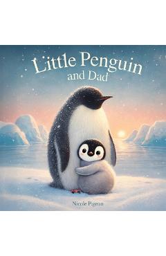 Little Penguin and Dad: A Story to Celebrate Dads Everywhere - Nicole A. Pigeon