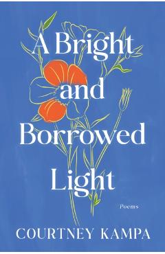 A Bright and Borrowed Light: Poems - Courtney Kampa
