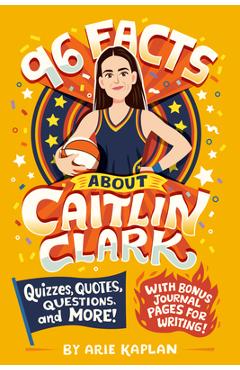96 Facts about Caitlin Clark: Quizzes, Quotes, Questions, and More! with Bonus Journal Pages for Writing! - Arie Kaplan