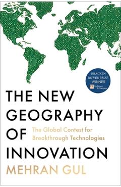The New Geography of Innovation: The Global Contest for Breakthrough Technologies - Mehran Gul