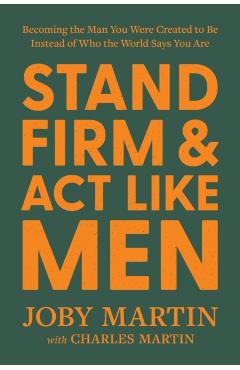 Stand Firm and ACT Like Men: Becoming the Man You Were Created to Be Instead of Who the World Says You Are - Joby Martin