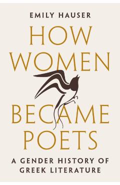 How Women Became Poets: A Gender History of Greek Literature - Emily Hauser