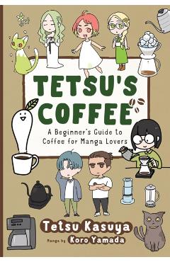 Tetsu's Coffee: A Beginner's Guide to Coffee for Manga Lovers - Tetsu Kasuya