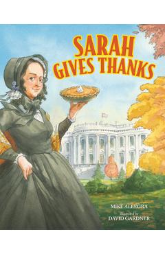 Sarah Gives Thanks: How Thanksgiving Became a National Holiday - Mike Allegra