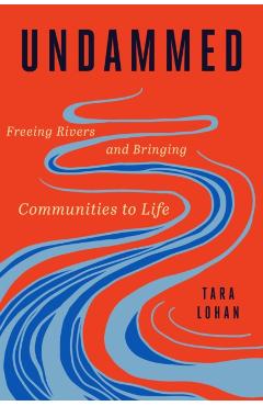 Undammed: Freeing Rivers and Bringing Communities to Life - Tara Lohan