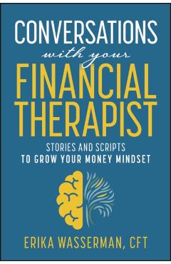 Conversations with Your Financial Therapist: Stories and Scripts to Grow Your Money Mindset - Erika Wasserman