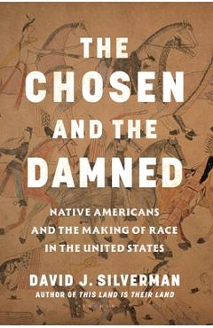 The Chosen and the Damned: Native Americans and the Making of Race in the United States - David J. Silverman
