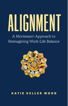 Alignment: A Montessori Approach to Reimagining Work-Life Balance - Katie Keller Wood