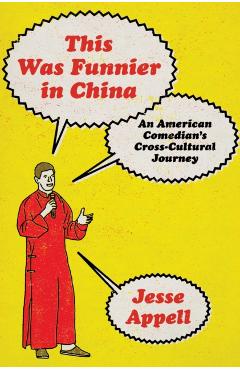 This Was Funnier in China: An American Comedian's Cross-Cultural Journey - Jesse Appell