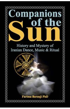 Companions of the Sun: History and Mystery of Iranian Dance, Music & Ritual - Farima Berenji Phd