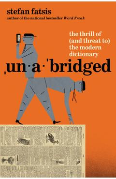 Unabridged: The Thrill of (and Threat To) the Modern Dictionary - Stefan Fatsis