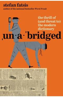 Unabridged: The Thrill of (and Threat To) the Modern Dictionary - Stefan Fatsis