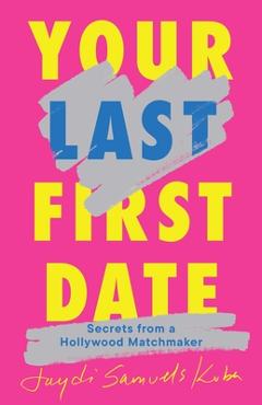 Your Last First Date: Secrets from a Hollywood Matchmaker - Jaydi Samuels Kuba