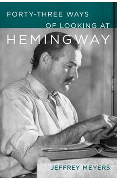 Forty-Three Ways of Looking at Hemingway - Jeffrey Meyers