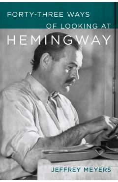 Forty-Three Ways of Looking at Hemingway - Jeffrey Meyers