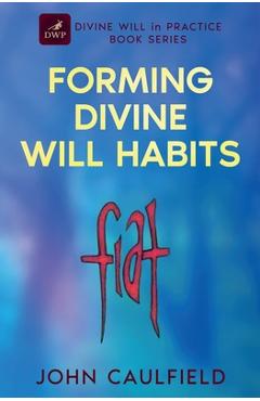 Forming Divine Will Habits: Divine Will in Practice Book Series - John Caulfield
