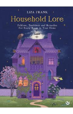 Household Lore: Folklore, Traditions and Remedies for Every Room in Your Home - Liza Frank