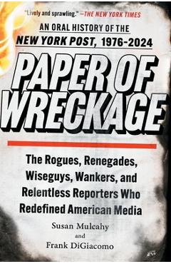 Paper of Wreckage: The Rogues, Renegades, Wiseguys, Wankers, and Relentless Reporters Who Redefined American Media - Susan Mulcahy