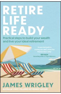 Retire Life Ready: Practical Steps to Build Your Wealth and Live Your Ideal Retirement - James Wrigley
