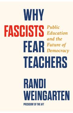 Why Fascists Fear Teachers: Public Education and the Future of Democracy - Randi Weingarten