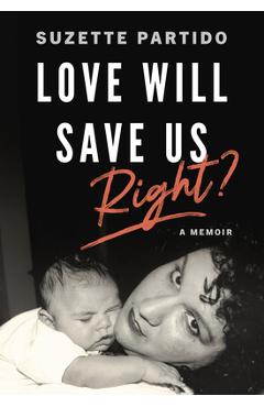 Love Will Save Us, Right?: A Memoir - Suzette Partido