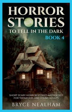 Horror Stories To Tell In The Dark - Book 4: Short Scary Horror Stories Anthology For Teenagers And Young Adults - Bryce Nealham