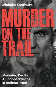 Murder on the Trail: Mysteries, Deaths, and Disappearances in National Parks (Featuring Gabby Petito, Toni Henthorn, Gary Michael Hilton, and More) - Michelle Kaminsky