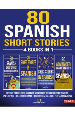 80 Spanish Short Stories - 4 Books in 1: Improve Your Fluency and Learn Vocabulary with Progressive Reading, One Step at a Time. From Beginner to Adva - Acquire A. Lot