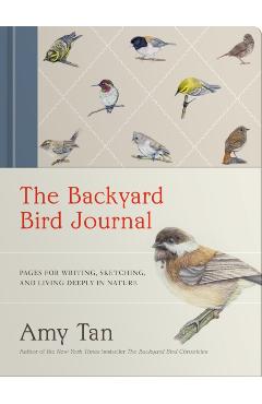 The Backyard Bird Journal: Pages for Writing, Sketching, and Living Deeply in Nature - Amy Tan