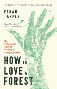 How to Love a Forest: The Bittersweet Work of Tending a Changing World - Ethan Tapper