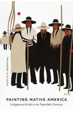 Painting Native America: Indigenous Artists in the Twentieth Century - Nicolas G. Rosenthal