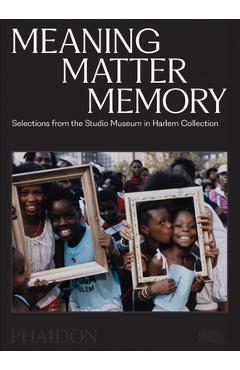 Meaning Matter Memory: Selections from the Studio Museum in Harlem Collection - Thelma Golden