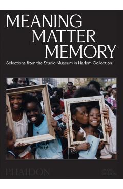 Meaning Matter Memory: Selections from the Studio Museum in Harlem Collection - Thelma Golden
